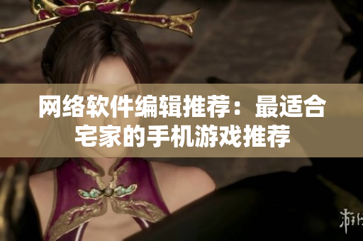 网络软件编辑推荐：最适合宅家的手机游戏推荐