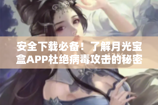 安全下载必备！了解月光宝盒APP杜绝病毒攻击的秘密！