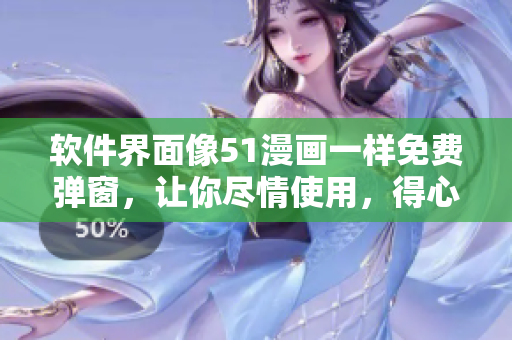 软件界面像51漫画一样免费弹窗，让你尽情使用，得心应手！