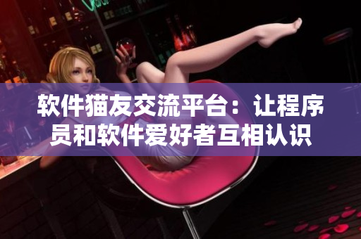 软件猫友交流平台：让程序员和软件爱好者互相认识