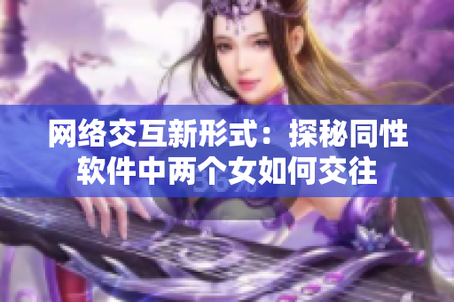 网络交互新形式：探秘同性软件中两个女如何交往
