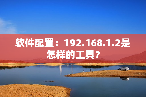软件配置：192.168.1.2是怎样的工具？