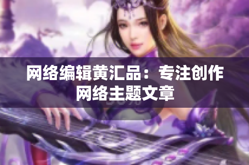 网络编辑黄汇品：专注创作网络主题文章