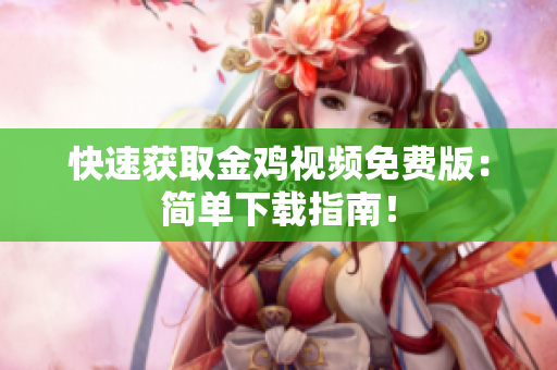 快速获取金鸡视频免费版：简单下载指南！