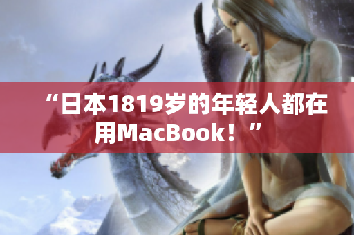 “日本1819岁的年轻人都在用MacBook！”