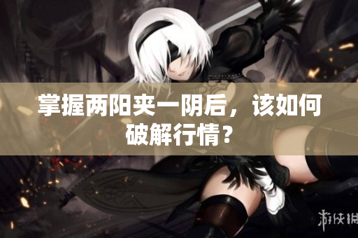 掌握两阳夹一阴后，该如何破解行情？