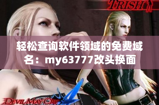 轻松查询软件领域的免费域名：my63777改头换面