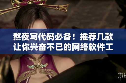 熬夜写代码必备！推荐几款让你兴奋不已的网络软件工具
