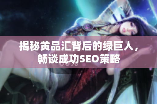 揭秘黄品汇背后的绿巨人，畅谈成功SEO策略