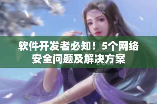 软件开发者必知！5个网络安全问题及解决方案