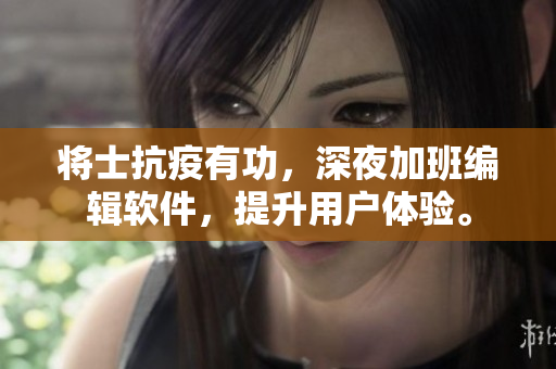 将士抗疫有功，深夜加班编辑软件，提升用户体验。