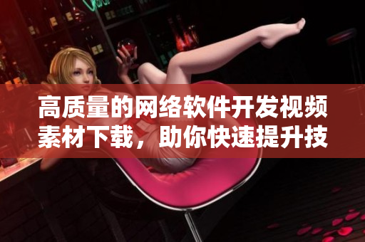高质量的网络软件开发视频素材下载，助你快速提升技能！