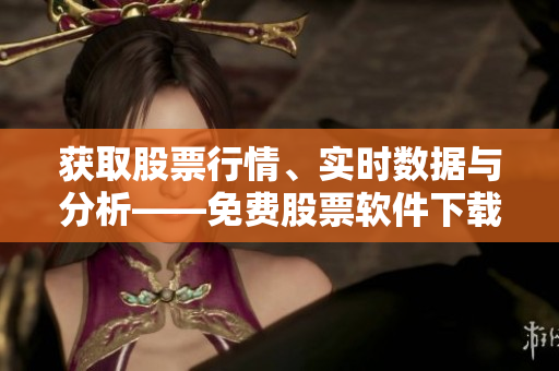 获取股票行情、实时数据与分析——免费股票软件下载