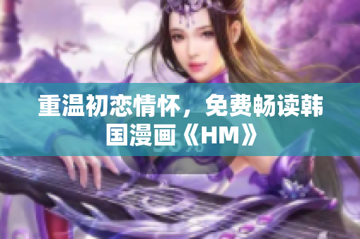 重温初恋情怀，免费畅读韩国漫画《HM》