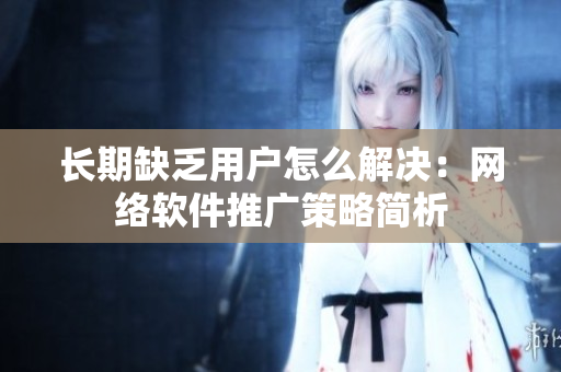 长期缺乏用户怎么解决：网络软件推广策略简析