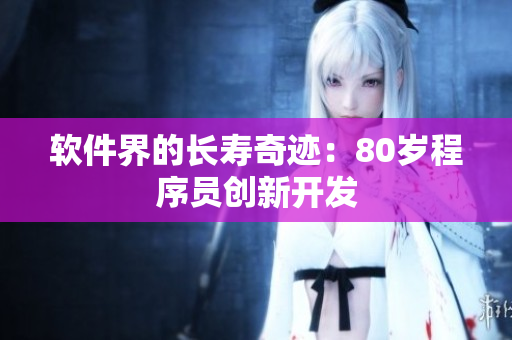 软件界的长寿奇迹：80岁程序员创新开发