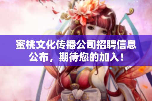 蜜桃文化传播公司招聘信息公布，期待您的加入！