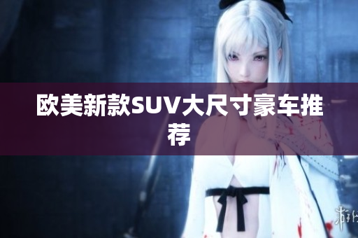 欧美新款SUV大尺寸豪车推荐