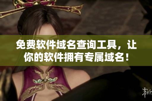 免费软件域名查询工具，让你的软件拥有专属域名！