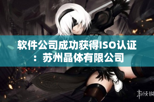 软件公司成功获得ISO认证：苏州晶体有限公司