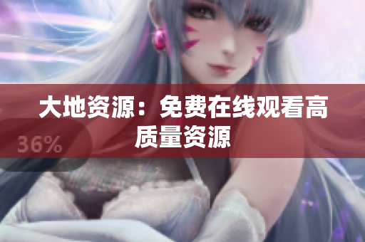 大地资源：免费在线观看高质量资源