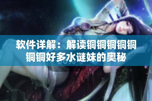软件详解：解读铜铜铜铜铜铜铜好多水谜妹的奥秘