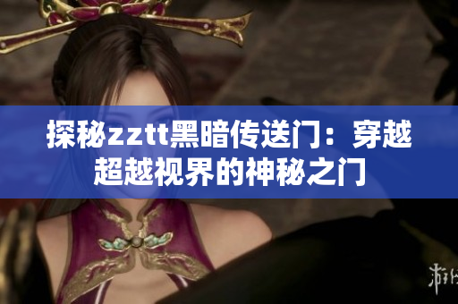探秘zztt黑暗传送门：穿越超越视界的神秘之门