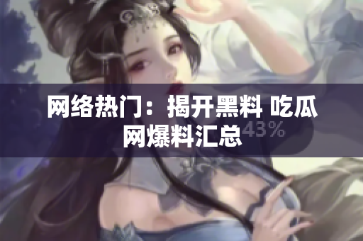 网络热门：揭开黑料 吃瓜网爆料汇总
