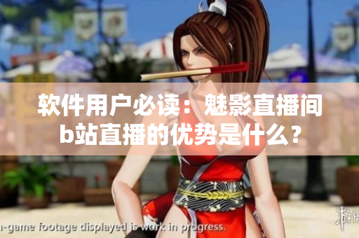 软件用户必读：魅影直播间b站直播的优势是什么？