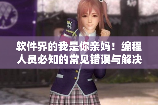 软件界的我是你亲妈！编程人员必知的常见错误与解决方法