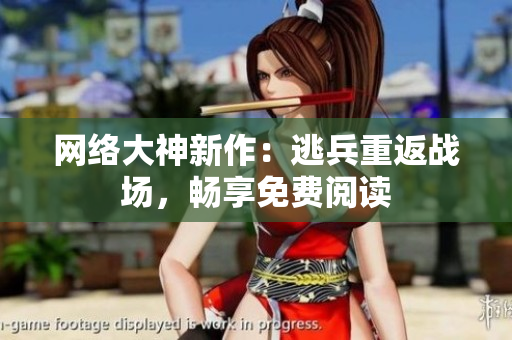 网络大神新作：逃兵重返战场，畅享免费阅读