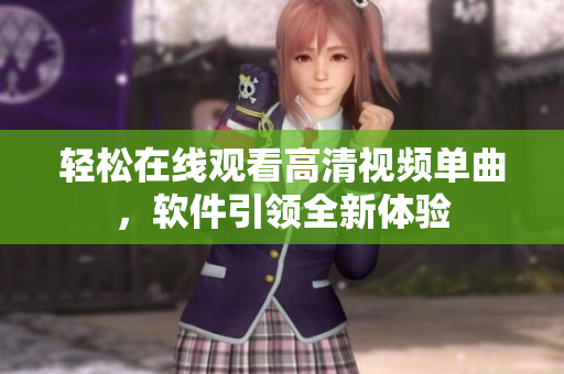 轻松在线观看高清视频单曲，软件引领全新体验