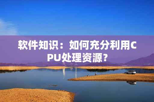 软件知识：如何充分利用CPU处理资源？