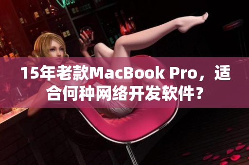 15年老款MacBook Pro，适合何种网络开发软件？