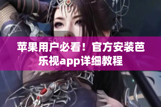 苹果用户必看！官方安装芭乐视app详细教程