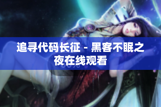 追寻代码长征 - 黑客不眠之夜在线观看