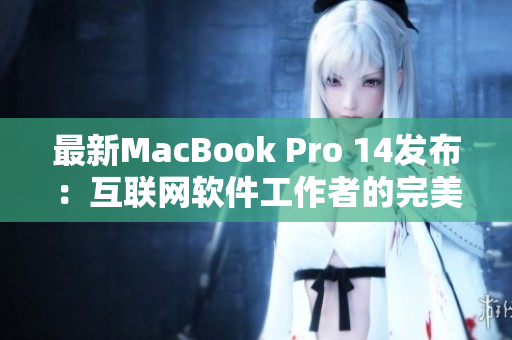最新MacBook Pro 14发布：互联网软件工作者的完美选择