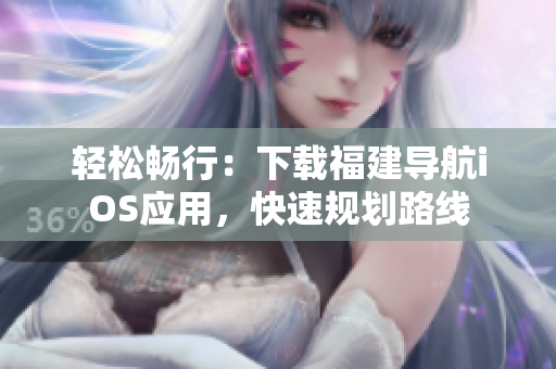 轻松畅行：下载福建导航iOS应用，快速规划路线