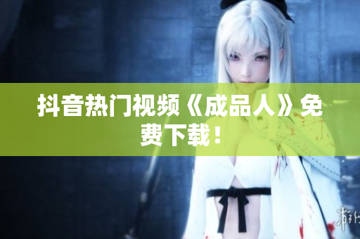 抖音热门视频《成品人》免费下载！