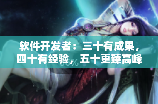 软件开发者：三十有成果，四十有经验，五十更臻高峰
