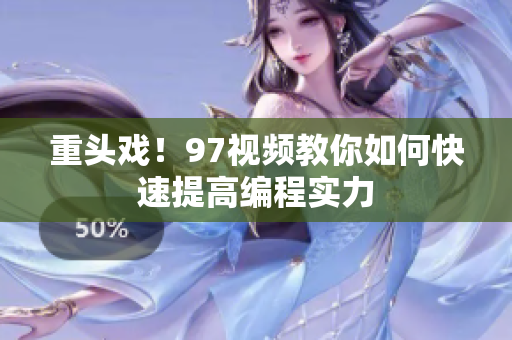 重头戏！97视频教你如何快速提高编程实力