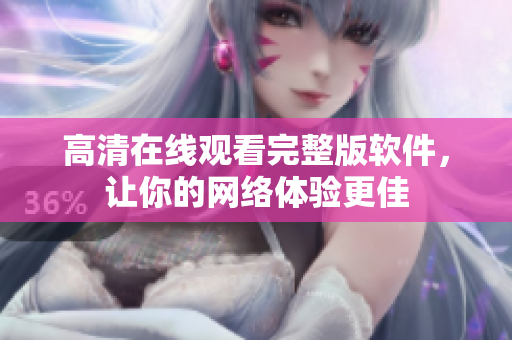 高清在线观看完整版软件，让你的网络体验更佳