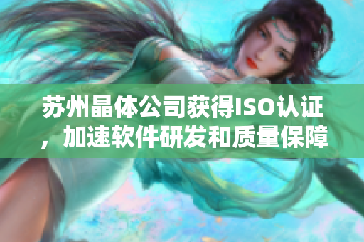 苏州晶体公司获得ISO认证，加速软件研发和质量保障