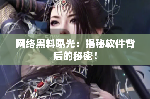 网络黑料曝光：揭秘软件背后的秘密！