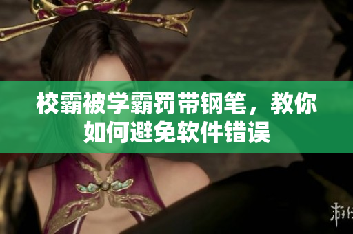 校霸被学霸罚带钢笔，教你如何避免软件错误