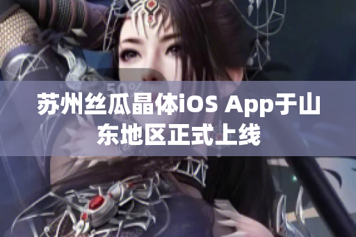 苏州丝瓜晶体iOS App于山东地区正式上线