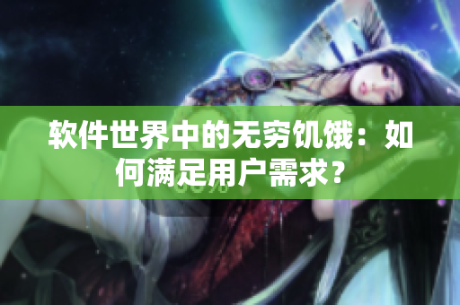软件世界中的无穷饥饿：如何满足用户需求？
