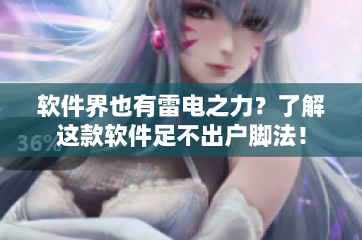 软件界也有雷电之力？了解这款软件足不出户脚法！