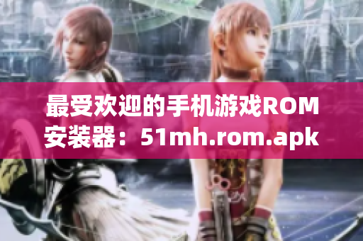 最受欢迎的手机游戏ROM安装器：51mh.rom.apk