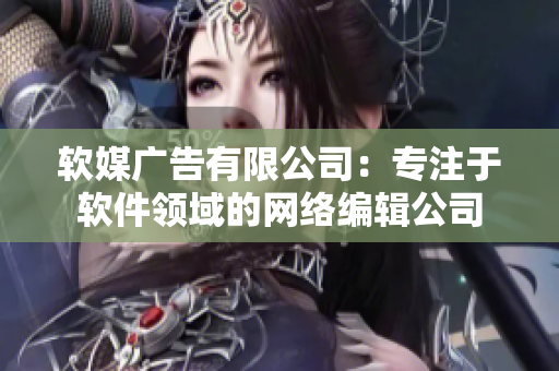 软媒广告有限公司：专注于软件领域的网络编辑公司